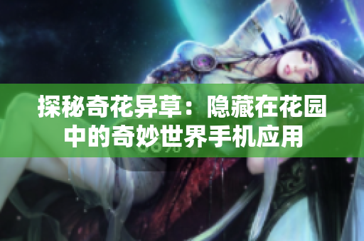 探秘奇花异草：隐藏在花园中的奇妙世界手机应用