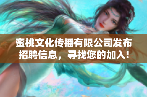 蜜桃文化传播有限公司发布招聘信息，寻找您的加入!