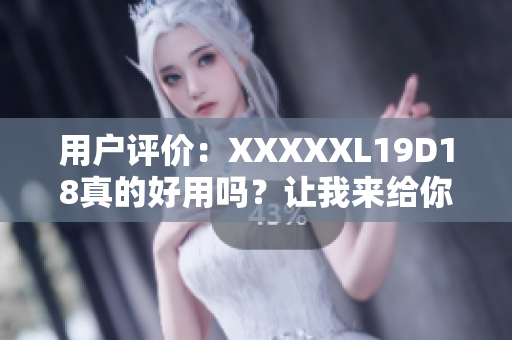 用户评价：XXXXXL19D18真的好用吗？让我来给你评测！