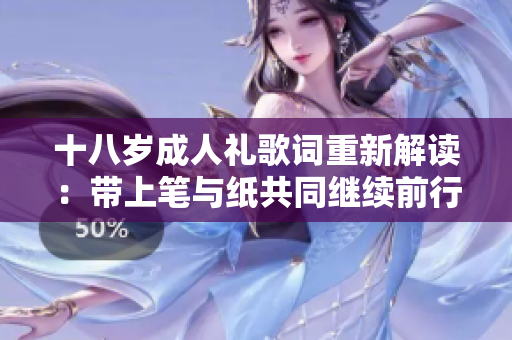 十八岁成人礼歌词重新解读：带上笔与纸共同继续前行
