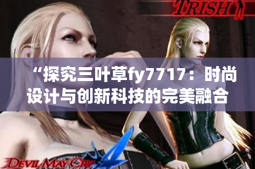 “探究三叶草fy7717：时尚设计与创新科技的完美融合”