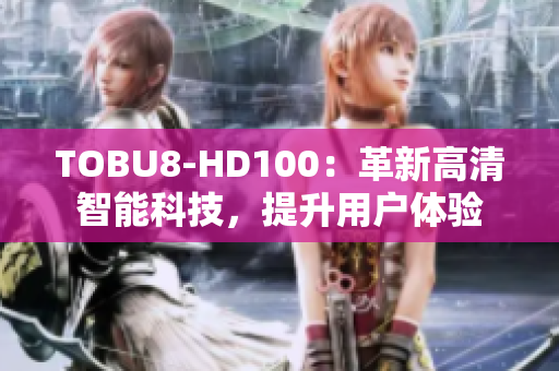 TOBU8-HD100：革新高清智能科技，提升用户体验