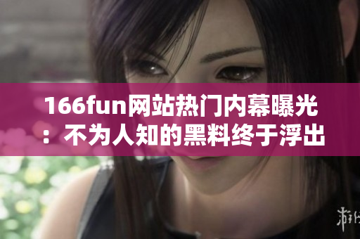 166fun网站热门内幕曝光：不为人知的黑料终于浮出水面