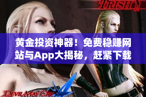 黄金投资神器！免费稳赚网站与App大揭秘，赶紧下载体验超值投资利器