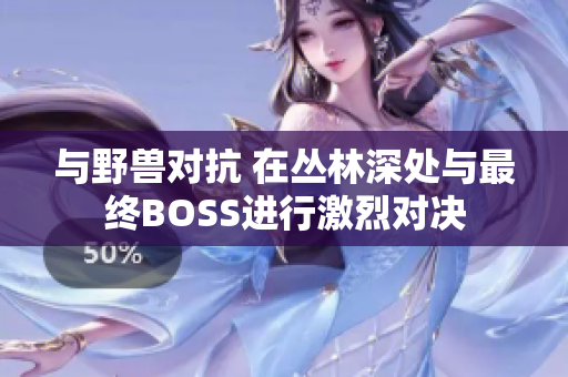 与野兽对抗 在丛林深处与最终BOSS进行激烈对决