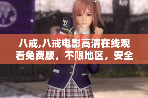 八戒,八戒电影高清在线观看免费版，不限地区，安全稳定无广告流畅播放
