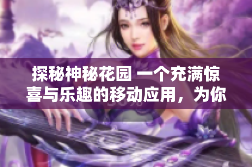 探秘神秘花园 一个充满惊喜与乐趣的移动应用，为你带来无尽惊喜和乐趣