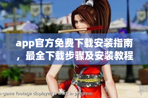 app官方免费下载安装指南，最全下载步骤及安装教程