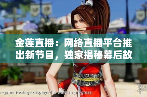 金莲直播：网络直播平台推出新节目，独家揭秘幕后故事