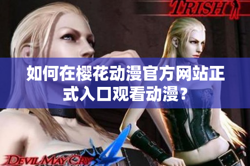 如何在樱花动漫官方网站正式入口观看动漫？