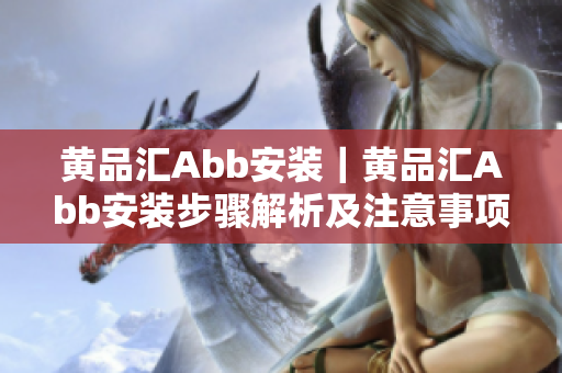 黄品汇Abb安装｜黄品汇Abb安装步骤解析及注意事项