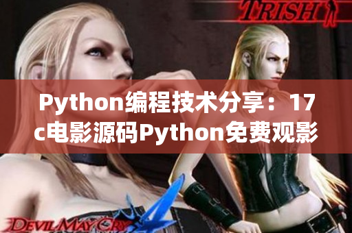 Python编程技术分享：17c电影源码Python免费观影源码分享
