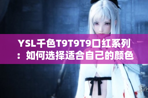 YSL千色T9T9T9口红系列：如何选择适合自己的颜色？