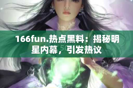 166fun.热点黑料：揭秘明星内幕，引发热议