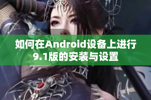 如何在Android设备上进行9.1版的安装与设置