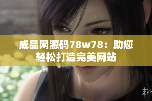 成品网源码78w78：助您轻松打造完美网站