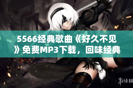 5566经典歌曲《好久不见》免费MP3下载，回味经典好声音