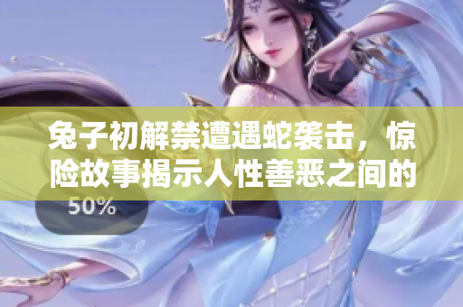 兔子初解禁遭遇蛇袭击，惊险故事揭示人性善恶之间的博弈