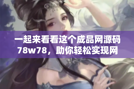 一起来看看这个成品网源码78w78，助你轻松实现网站建设！