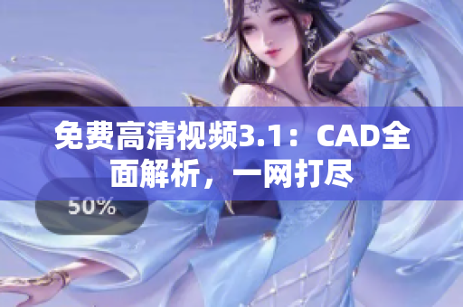 免费高清视频3.1：CAD全面解析，一网打尽