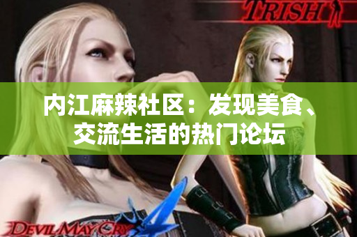 内江麻辣社区：发现美食、交流生活的热门论坛