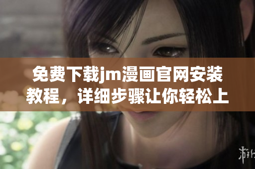 免费下载jm漫画官网安装教程，详细步骤让你轻松上手