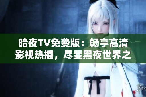 暗夜TV免费版：畅享高清影视热播，尽显黑夜世界之美
