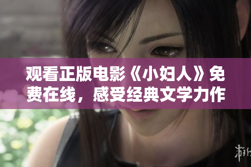 观看正版电影《小妇人》免费在线，感受经典文学力作的魅力