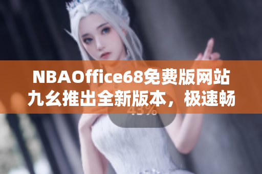 NBAOffice68免费版网站九幺推出全新版本，极速畅玩NBA赛事、助力篮球粉丝互动