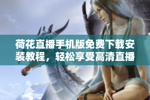 荷花直播手机版免费下载安装教程，轻松享受高清直播乐趣