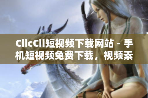 CiicCii短视频下载网站 - 手机短视频免费下载，视频素材分享平台