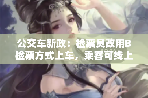 公交车新政：检票员改用B检票方式上车，乘客可线上购票省去等待