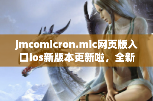 jmcomicron.mic网页版入口ios新版本更新啦，全新的漫画世界等你来探索！