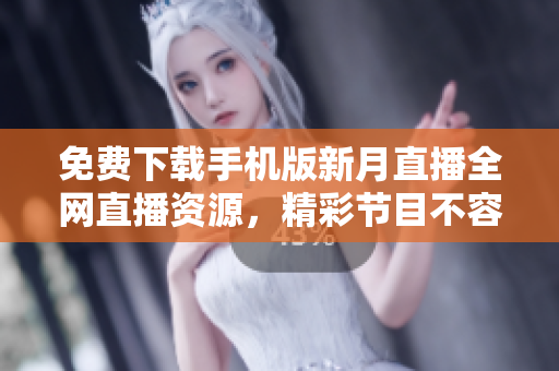 免费下载手机版新月直播全网直播资源，精彩节目不容错过