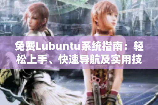 免费Lubuntu系统指南：轻松上手、快速导航及实用技巧