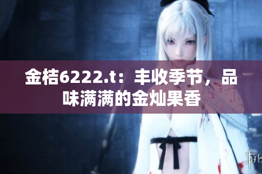 金桔6222.t：丰收季节，品味满满的金灿果香