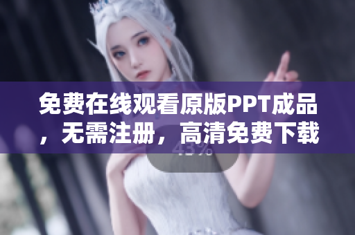 免费在线观看原版PPT成品，无需注册，高清免费下载网站