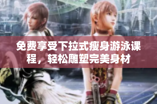 免费享受下拉式瘦身游泳课程，轻松雕塑完美身材