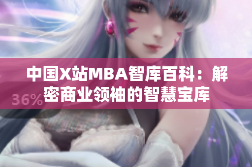 中国X站MBA智库百科：解密商业领袖的智慧宝库