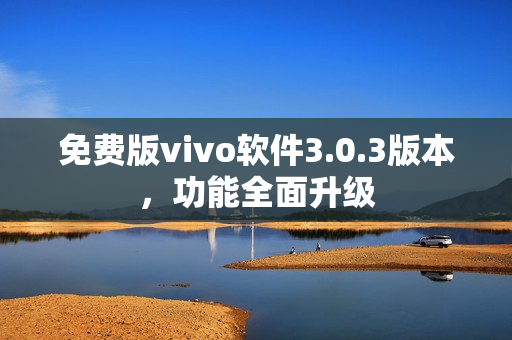免费版vivo软件3.0.3版本，功能全面升级