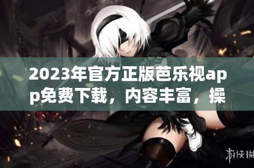 2023年官方正版芭乐视app免费下载，内容丰富，操作便捷