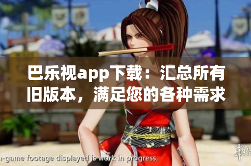 巴乐视app下载：汇总所有旧版本，满足您的各种需求
