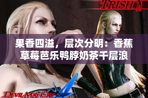 果香四溢，层次分明：香蕉草莓芭乐鸭脖奶茶千层浪