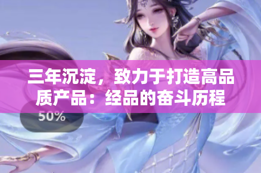三年沉淀，致力于打造高品质产品：经品的奋斗历程