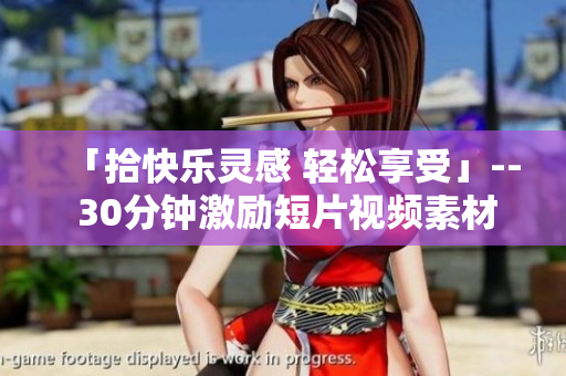 「拾快乐灵感 轻松享受」-- 30分钟激励短片视频素材，激发激励、增强自信