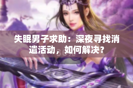 失眠男子求助：深夜寻找消遣活动，如何解决？