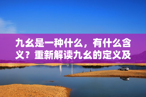 九幺是一种什么，有什么含义？重新解读九幺的定义及特点