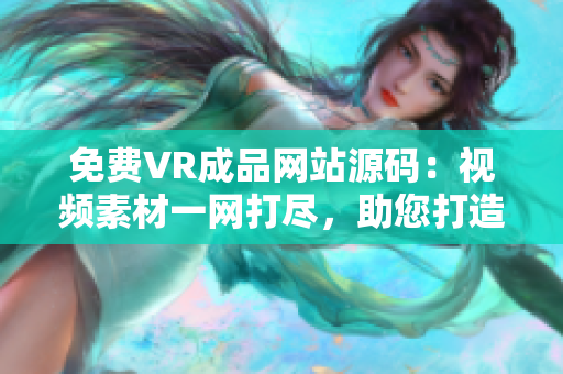 免费VR成品网站源码：视频素材一网打尽，助您打造视觉盛宴