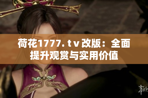 荷花1777. tⅴ改版：全面提升观赏与实用价值