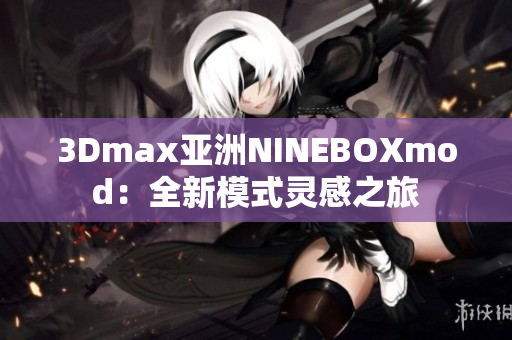 3Dmax亚洲NINEBOXmod：全新模式灵感之旅